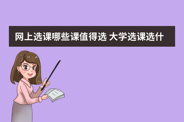 网上选课哪些课值得选 大学选课选什么课比较好？